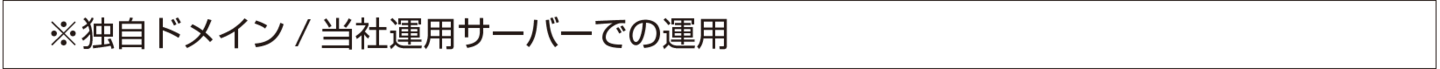 ※独自ドメイン/当社運用サーバーでの運用